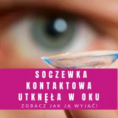 Soczewka kontaktowa utknęła w oku. Zobacz, jak ją wyjąć, gdy jest uszkodzona.